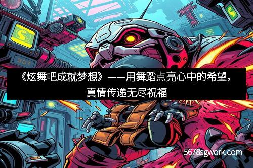 《炫舞吧成就梦想》——用舞蹈点亮心中的希望，真情传递无尽祝福