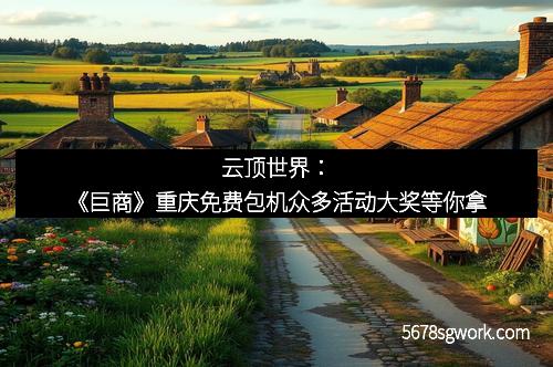 云顶世界：《巨商》重庆免费包机众多活动大奖等你拿